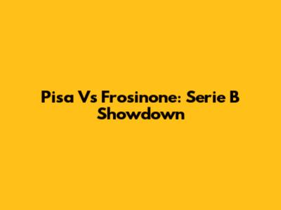 Pisa Vs Frosinone: Serie B Showdown