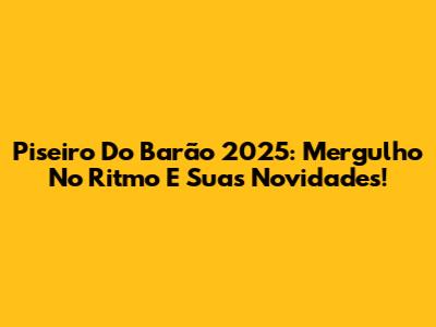 Piseiro Do Barão 2025: Mergulho No Ritmo E Suas Novidades!