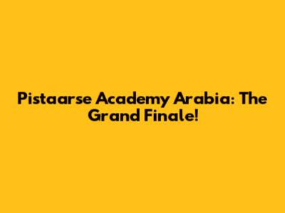 Pistaarse Academy Arabia: The Grand Finale!