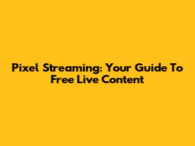 Pixel Streaming: Your Guide To Free Live Content