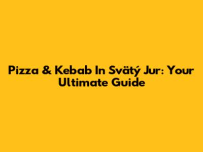 Pizza & Kebab In Svätý Jur: Your Ultimate Guide