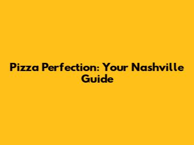 Pizza Perfection: Your Nashville Guide