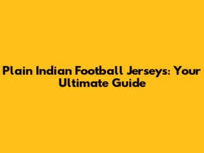 Plain Indian Football Jerseys: Your Ultimate Guide