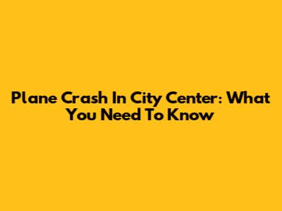 Plane Crash In City Center: What You Need To Know