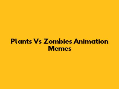 Plants Vs Zombies Animation Memes