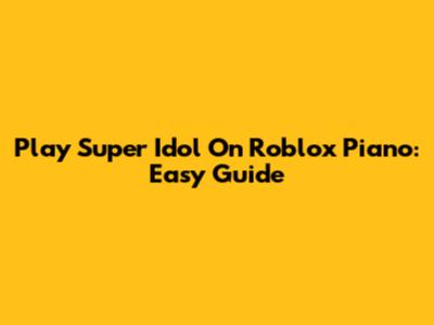 Play Super Idol On Roblox Piano: Easy Guide