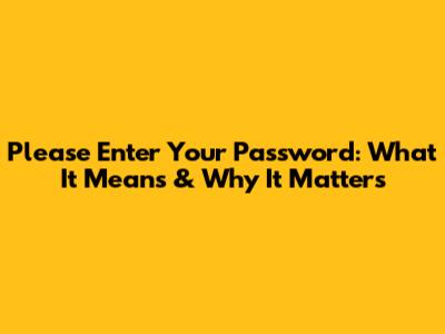 Please Enter Your Password: What It Means & Why It Matters