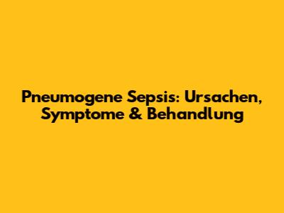 Pneumogene Sepsis: Ursachen, Symptome & Behandlung