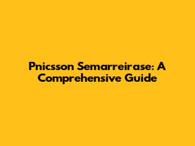 Pnicsson Semarreirase: A Comprehensive Guide