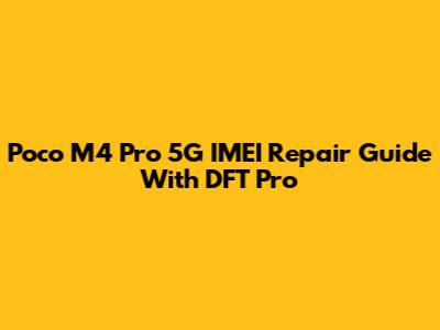 Poco M4 Pro 5G IMEI Repair Guide With DFT Pro