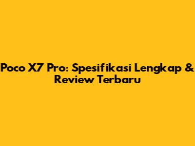 Poco X7 Pro: Spesifikasi Lengkap & Review Terbaru