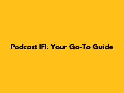 Podcast IFI: Your Go-To Guide