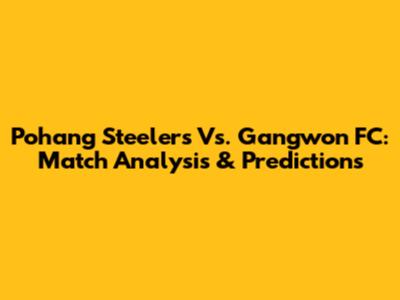 Pohang Steelers Vs. Gangwon FC: Match Analysis & Predictions