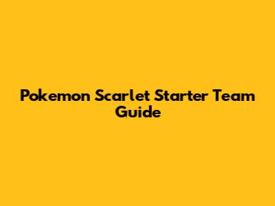 Pokemon Scarlet Starter Team Guide
