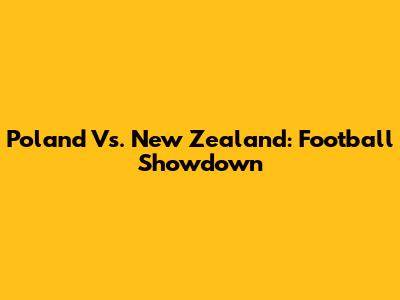 Poland Vs. New Zealand: Football Showdown