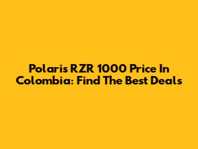 Polaris RZR 1000 Price In Colombia: Find The Best Deals