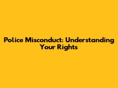 Police Misconduct: Understanding Your Rights