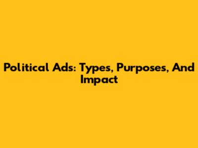 Political Ads: Types, Purposes, And Impact