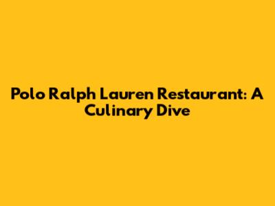 Polo Ralph Lauren Restaurant: A Culinary Dive