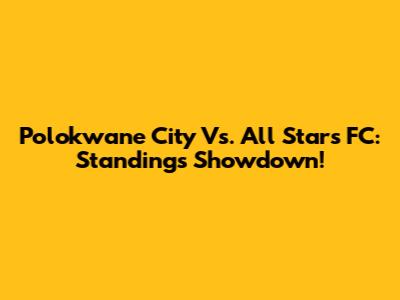 Polokwane City Vs. All Stars FC: Standings Showdown!
