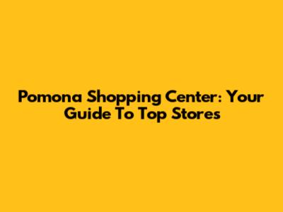 Pomona Shopping Center: Your Guide To Top Stores