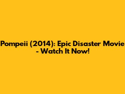 Pompeii (2014): Epic Disaster Movie - Watch It Now!