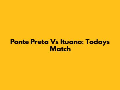 Ponte Preta Vs Ituano: Today's Match