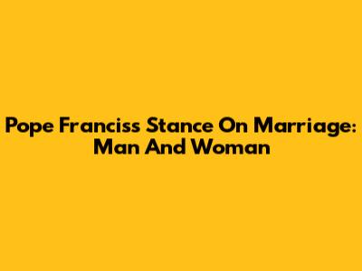 Pope Francis's Stance On Marriage: Man And Woman