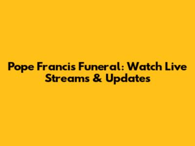 Pope Francis Funeral: Watch Live Streams & Updates