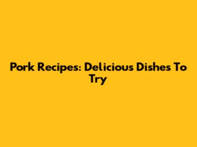 Pork Recipes: Delicious Dishes To Try