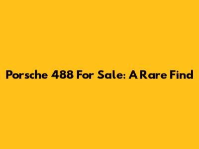 Porsche 488 For Sale: A Rare Find