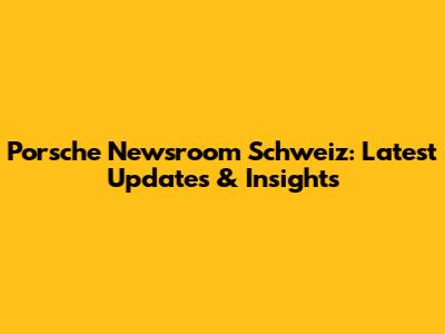 Porsche Newsroom Schweiz: Latest Updates & Insights