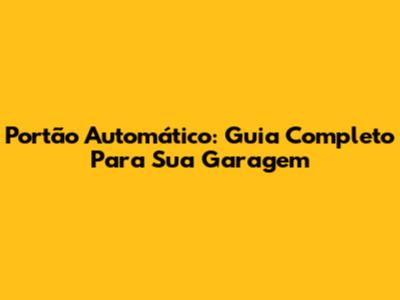 Portão Automático: Guia Completo Para Sua Garagem