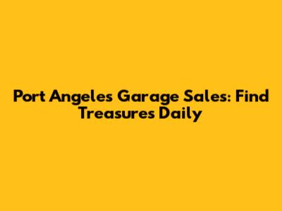 Port Angeles Garage Sales: Find Treasures Daily