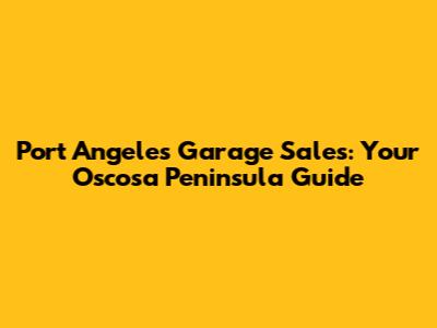 Port Angeles Garage Sales: Your Oscosa Peninsula Guide