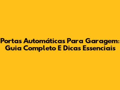 Portas Automáticas Para Garagem: Guia Completo E Dicas Essenciais