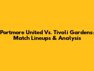 Portmore United Vs. Tivoli Gardens: Match Lineups & Analysis