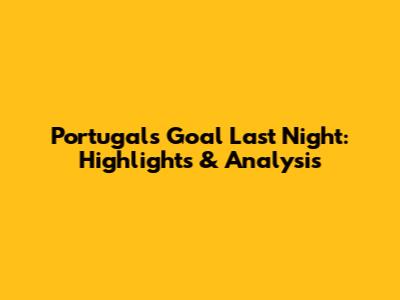 Portugal's Goal Last Night: Highlights & Analysis