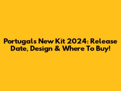 Portugal's New Kit 2024: Release Date, Design & Where To Buy!