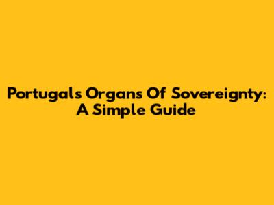 Portugal's Organs Of Sovereignty: A Simple Guide