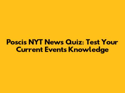 Posci's NYT News Quiz: Test Your Current Events Knowledge