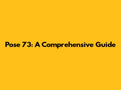 Pose 73: A Comprehensive Guide