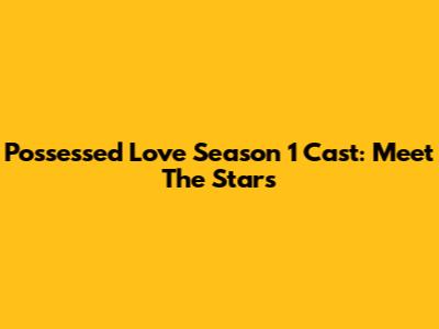 Possessed Love Season 1 Cast: Meet The Stars