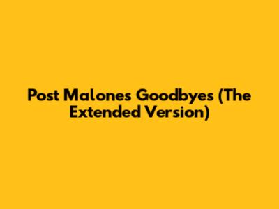 Post Malone's "Goodbyes" (The Extended Version)