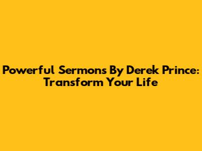 Powerful Sermons By Derek Prince: Transform Your Life