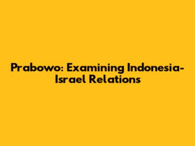 Prabowo: Examining Indonesia-Israel Relations