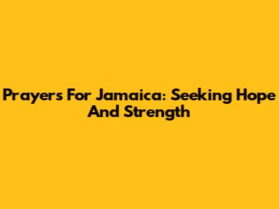 Prayers For Jamaica: Seeking Hope And Strength