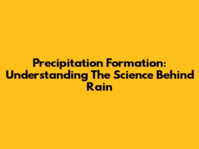 Precipitation Formation: Understanding The Science Behind Rain