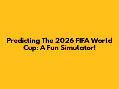 Predicting The 2026 FIFA World Cup: A Fun Simulator!