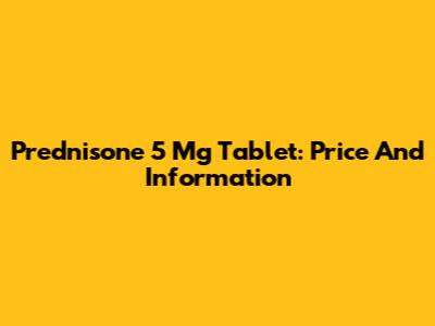 Prednisone 5 Mg Tablet: Price And Information